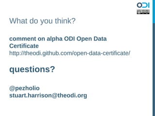 What do you think?

comment on alpha ODI Open Data
Certificate
http://theodi.github.com/open-data-certificate/

questions?

@pezholio
stuart.harrison@theodi.org
 