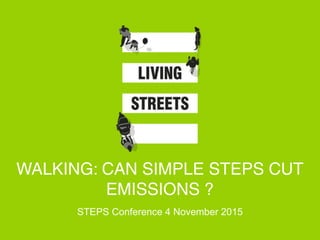 WALKING: CAN SIMPLE STEPS CUT
EMISSIONS ?
STEPS Conference 4 November 2015
 