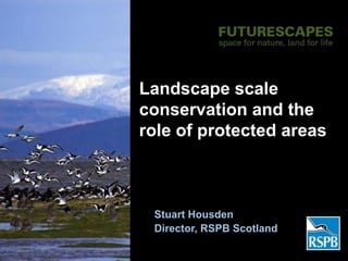 Landscape scale
conservation and the
role of protected areas



 Stuart Housden
 Director, RSPB Scotland
 