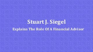 Stuart J. Siegel
Explains The Role Of A Financial Advisor
 