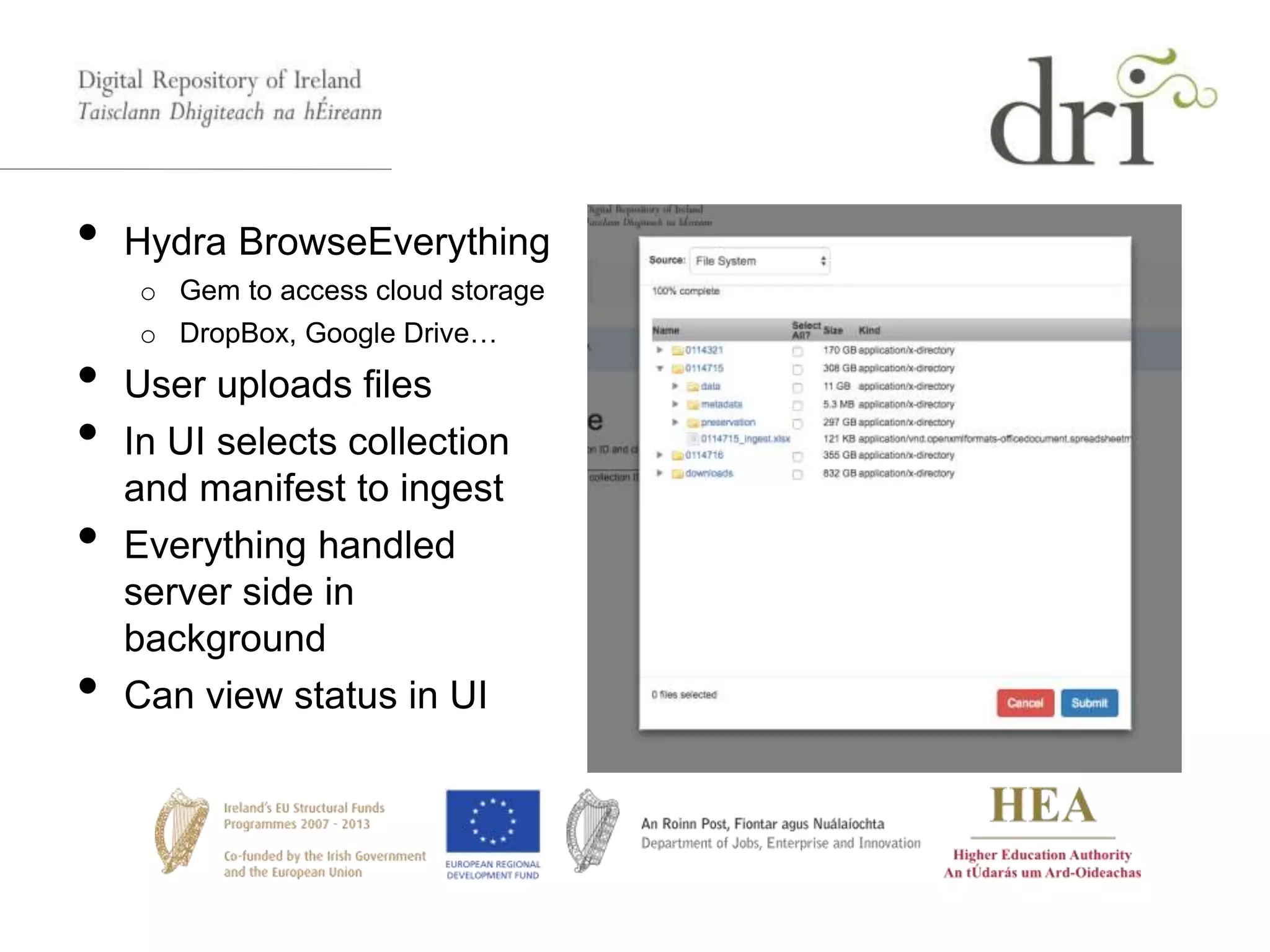 • Hydra BrowseEverything
o Gem to access cloud storage
o DropBox, Google Drive…
• User uploads files
• In UI selects collection
and manifest to ingest
• Everything handled
server side in
background
• Can view status in UI
 