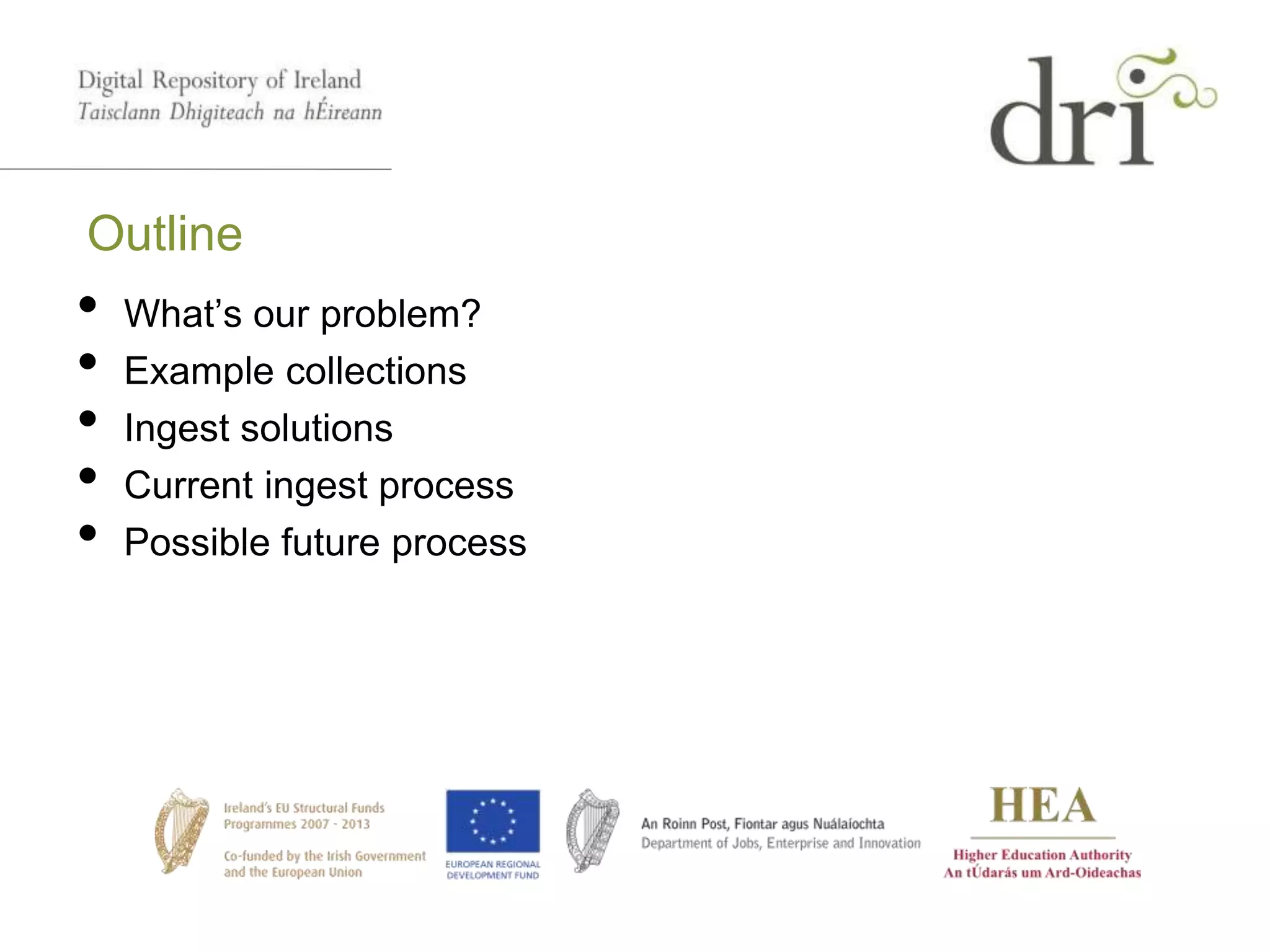 Outline
• What’s our problem?
• Example collections
• Ingest solutions
• Current ingest process
• Possible future process
 