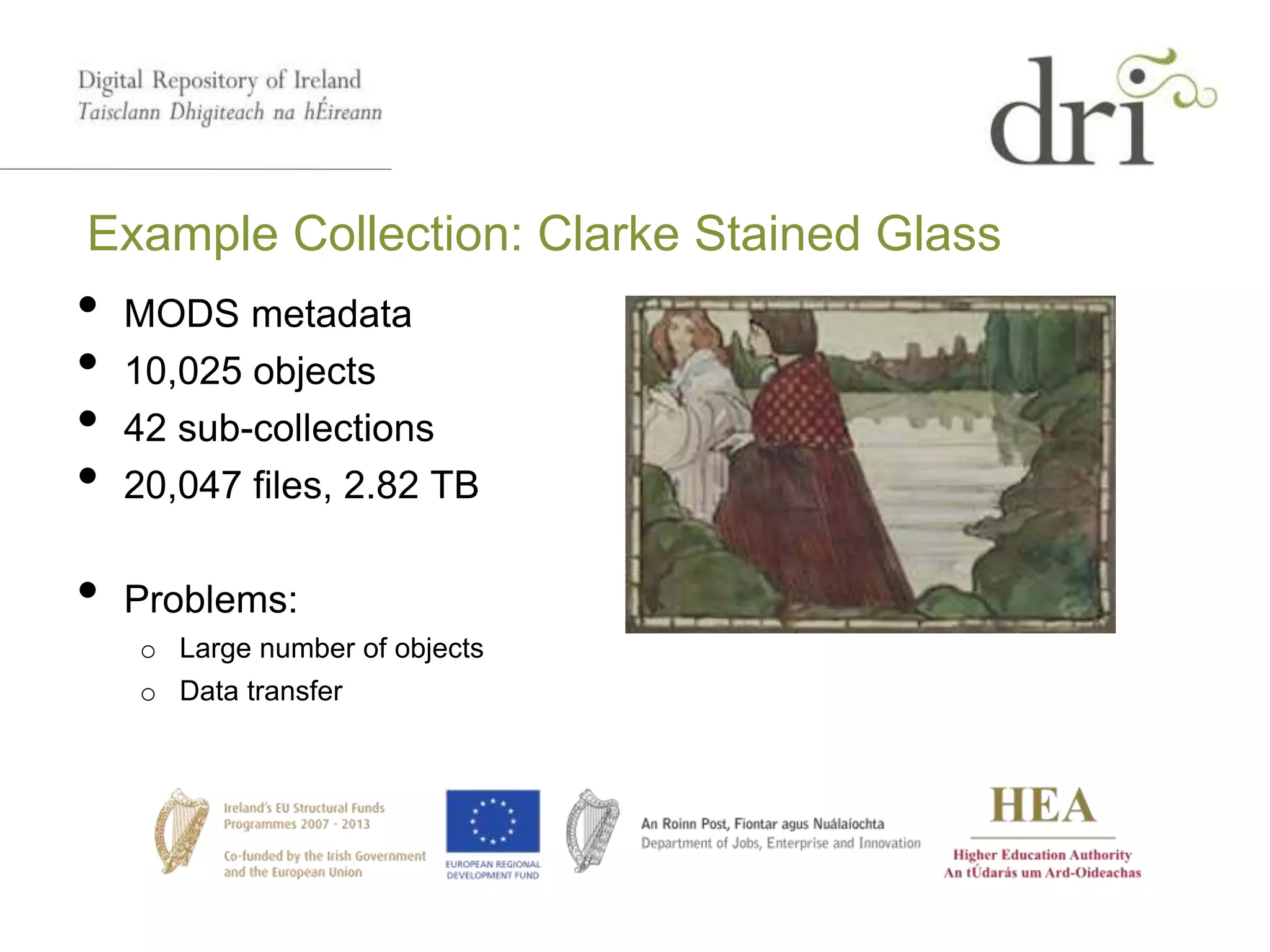 Example Collection: Clarke Stained Glass
• MODS metadata
• 10,025 objects
• 42 sub-collections
• 20,047 files, 2.82 TB
• Problems:
o Large number of objects
o Data transfer
 