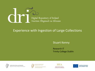 Experience with Ingestion of Large Collections
Stuart Kenny
Research IT
Trinity College Dublin
 