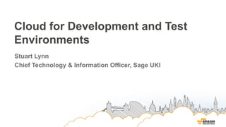 Cloud for Development and Test
Environments
Stuart Lynn
Chief Technology & Information Officer, Sage UKI
 