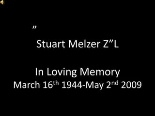 ”
    Stuart Melzer Z”L

    In Loving Memory
March   16 th   1944-May   2 nd   2009
 