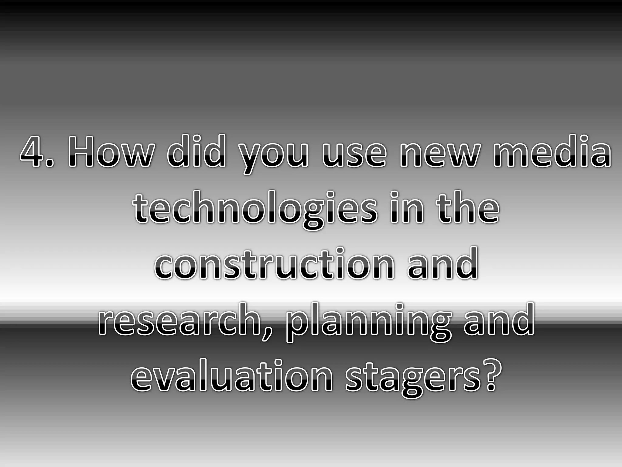 4. How did you use new media technologies in the construction and research, planning and evaluation stagers?