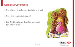 Goldilocks Governance
· Too Much - development grinds to a halt
· Too Little - potential chaos!
· Just Right – allows development and
delivery at pace

PUBLIC

Methodology Practices

 
