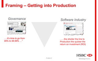 Framing – Getting into Production
Governance

Software Industry

… it’s time to go from
95% to 99.99% …”

. .…the shorter the line to
Production the quicker the
return on investment (ROI)

PUBLIC

Methodology Practices

 