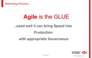 Methodology Practises …

Agile is the GLUE
..used well it can bring Speed into
Production
with appropriate Governance

PUBLIC

Methodology Practices

 