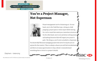 Elephant – balancing
http://brettharned.com/2011/03/09/youre-a-project-manager-not-superman/

PUBLIC

Methodology Practices

 
