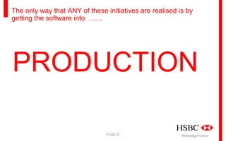 The only way that ANY of these initiatives are realised is by
getting the software into ……

PRODUCTION
PUBLIC

Methodology Practices

 