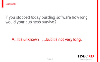 Question:

If you stopped today building software how long
would your business survive?

A : It’s unknown …but it’s not very long.

PUBLIC

Methodology Practices

 