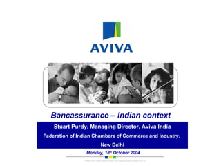 Bancassurance – Indian context Stuart Purdy, Managing Director, Aviva India Federation of Indian Chambers of Commerce and Industry,  New Delhi Monday, 18 th  October 2004 