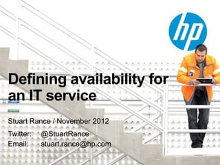 Defining availability for
an IT service
Stuart Rance / November 2012
Twitter:   @StuartRance
Email:     stuart.rance@hp.com
 
