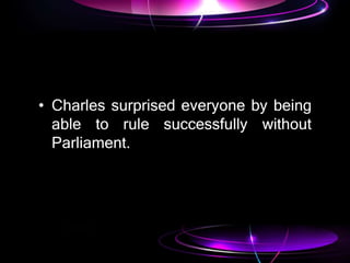 • Charles surprised everyone by being
able to rule successfully without
Parliament.
 