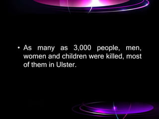 • As many as 3,000 people, men,
women and children were killed, most
of them in Ulster.
 