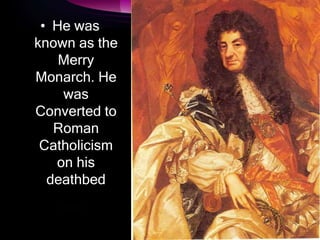 • He was
known as the
Merry
Monarch. He
was
Converted to
Roman
Catholicism
on his
deathbed
 