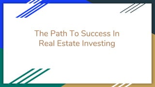 The Path To Success In
Real Estate Investing
 