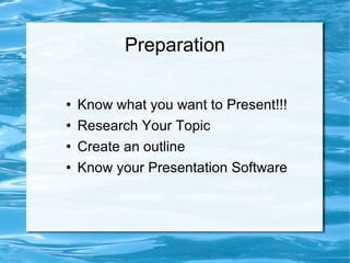 Preparation Know what you want to Present!!! Research Your Topic Create an outline Know your Presentation Software 