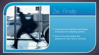 2e. Finally

Connections has significant advantages
in this area over competing systems

Come to my other session this
afternoon for much more on this topic




                                         31
 