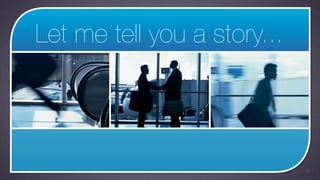 Let me tell you a story...




                             42
 