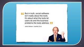 But in truth, social software


users do and the business
problems the tools address.
Jakob Nielsen, Usability Guru




                                50
 