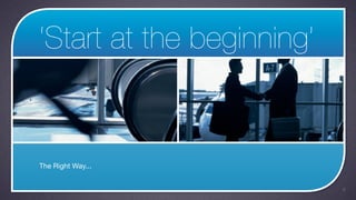 ‘Start at the beginning’


The Right Way...


                           8
 