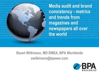 Media audit and brand consistency - metrics and trends from magazines and newspapers all over the world  Stuart Wilkinson, MD EMEA, BPA Worldwide [email_address] 