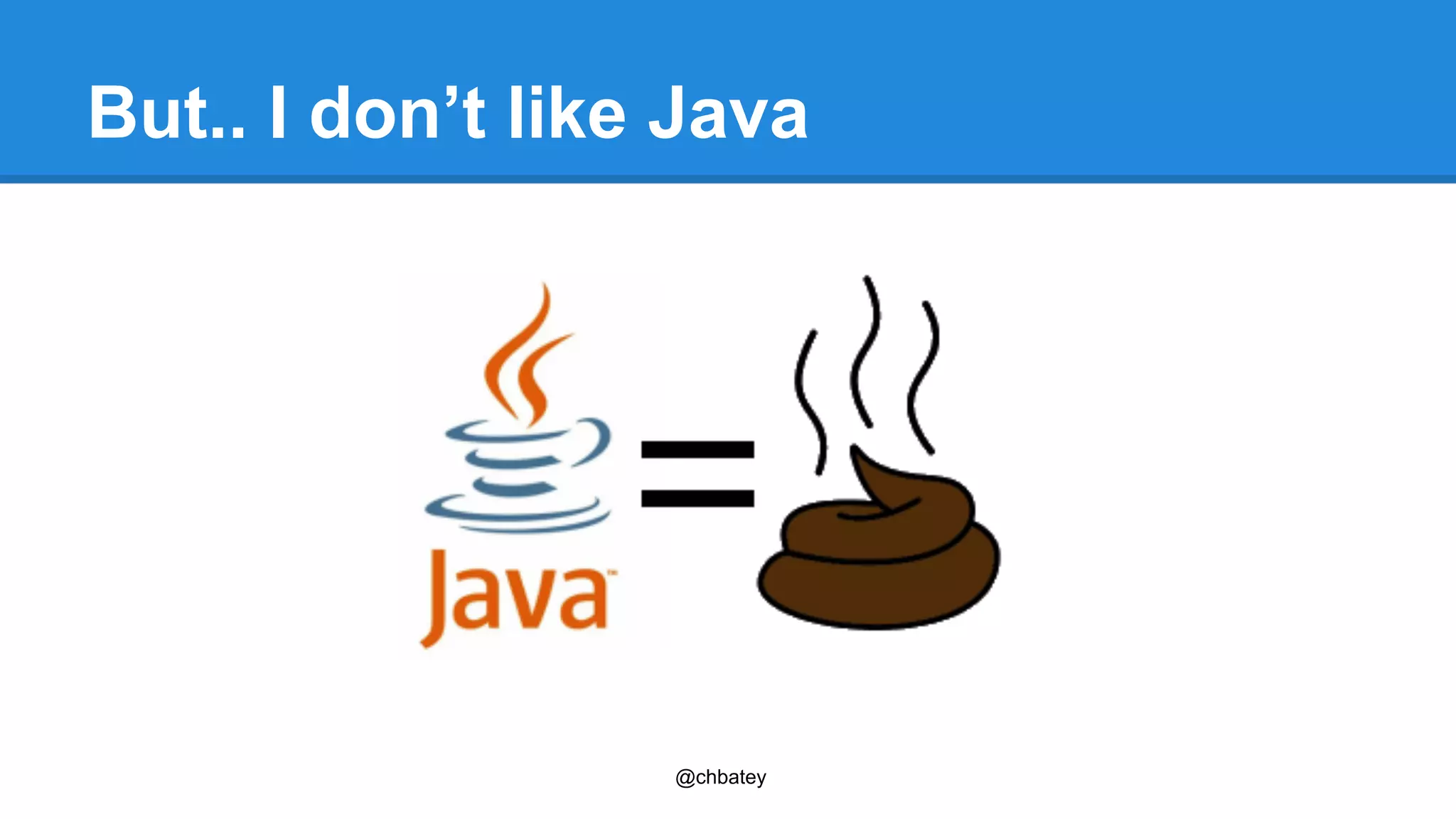 But.. I don’t like Java 
@chbatey 
 
