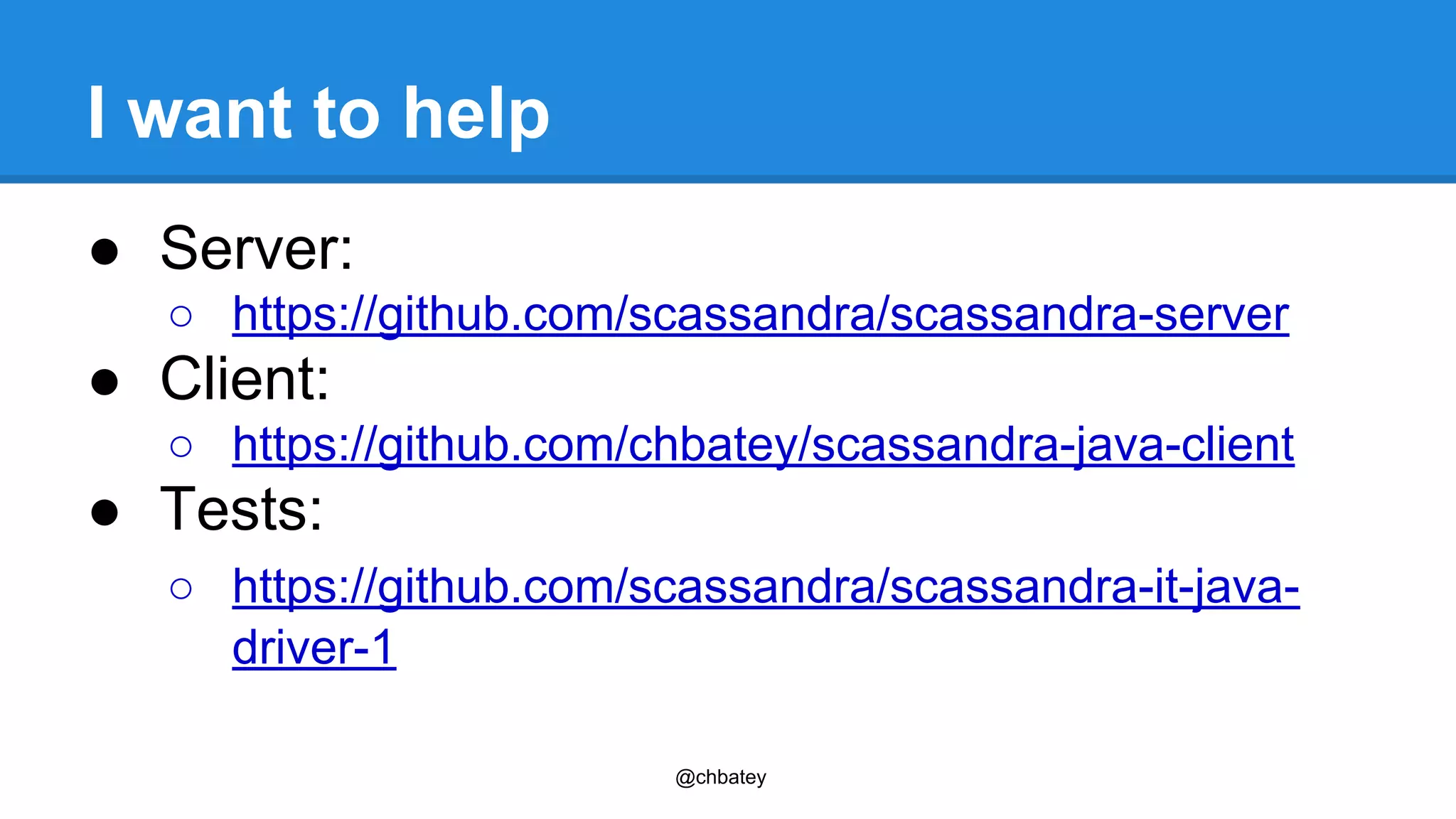 @chbatey 
I want to help 
● Server: 
○ https://github.com/scassandra/scassandra-server 
● Client: 
○ https://github.com/chbatey/scassandra-java-client 
● Tests: 
○ https://github.com/scassandra/scassandra-it-java-driver- 
1 
 