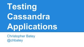 Testing 
Cassandra 
Applications 
Christopher Batey 
@chbatey 
 