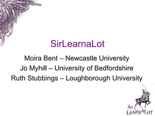 SirLearnaLot
Moira Bent – Newcastle University
Jo Myhill – University of Bedfordshire
Ruth Stubbings – Loughborough University
 