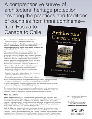 A comprehensive survey of
 architectural heritage protection
 covering the practices and traditions
 of countries from three continents—
 from Russia to
 Canada to Chile
Praise for Time Honored: A Global View of Architectural
Conservation, a Choice Outstanding Academic Book
“Time Honored is the sort of book that a student reads first out of
necessity, and then returns to many times in the course of
professional practice for an infusion of the valuable perspective this
book thoughtfully offers.” —Choice magazine

Following the acclaimed Time Honored: A Global View of
Architectural Conservation, this book explores the rich
architectural legacies of Europe and North and South America to
describe "best practices" in architectural conservation, focusing on
the histories, structure, key participants, special challenges,
solutions, and specific contributions made by some sixty-seven
countries. Written to stand alone from the predecessor volume,
Architectural Conservation in Europe and the Americas is:
• Approached in a style that eschews technical terms, jargon, and
  arcane facts and instead features engaging discoveries,
  developments, and solutions of interest to professionals,
  students, and laypeople
• Co-written by the author of the acclaimed Time Honored: A
  Global View of Architectural Conservation
• Illustrated throughout with over 600 photographs and maps
• Filled throughout with sidebar specialty essays highlighting topics of cross-regional interest
  for improved readability, often contributed by recognized experts in the field
• Complete with abundant references to sources, related ideas and trends, pointers for further
  information, and appendices of related bibliographic sources

The first comprehensive survey that examines in detail architectural conservation practice on
a wide comparative basis, Architectural Conservation in Europe and the Americas serves as a
convenient resource for professionals, students, and anyone interested in the field.

About the Authors:
                                                                                                         ISBN: 978-0-470-60385-7, Hardcover
John H. Stubbs has served as Vice President for Field Projects for the New York–based World                      April 2011, $99.00
Monuments Fund since 1990 and taught for over two decades as an Adjunct Associate Professor of
Historic Preservation in the School of Architecture, Planning, and Preservation at Columbia
University. His prior experience includes ten years as an associate at Beyer Blinder Belle, Architects    Read a free sample chapter
& Planners LLP, in New York City, and two years service at the Technical Preservation Services              and order your copy at
division of the U.S. National Park Service in Washington, D.C.                                           www.conservebuiltworld.com

Emily G. Makaš is an Assistant Professor of Architectural History at the University of North
Carolina at Charlotte. She has a PhD in the history of architecture and urbanism from Cornell
University, a master's in historic preservation from Columbia University, and a bachelor's in history
from the University of Tennessee. Her research focuses on the history of modern European cities,
emphasizing the relationships between architecture, cities, heritage, memory, identity, and politics.
 