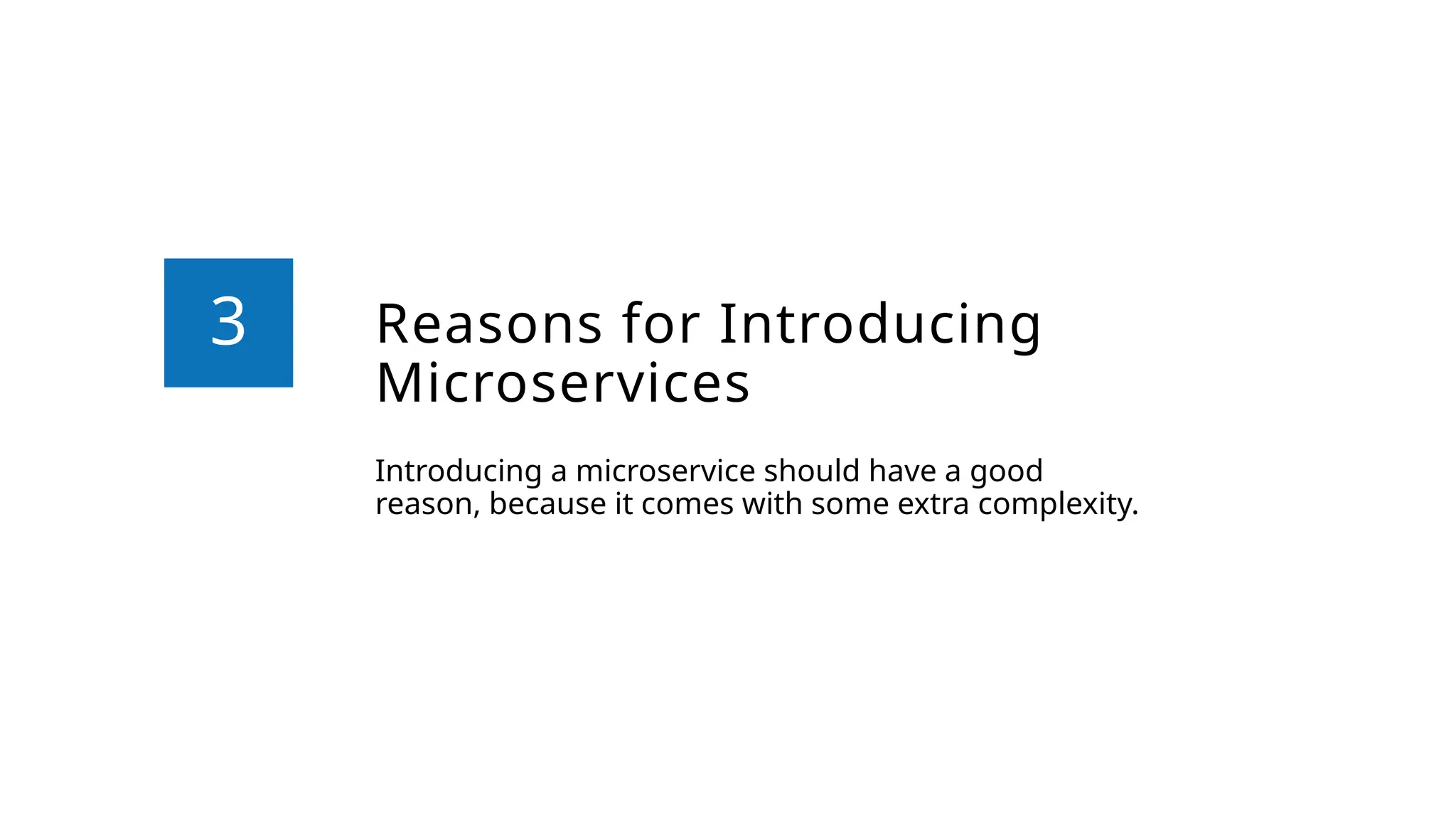 Reasons for Introducing
Microservices
Introducing a microservice should have a good
reason, because it comes with some extra complexity.
3
 