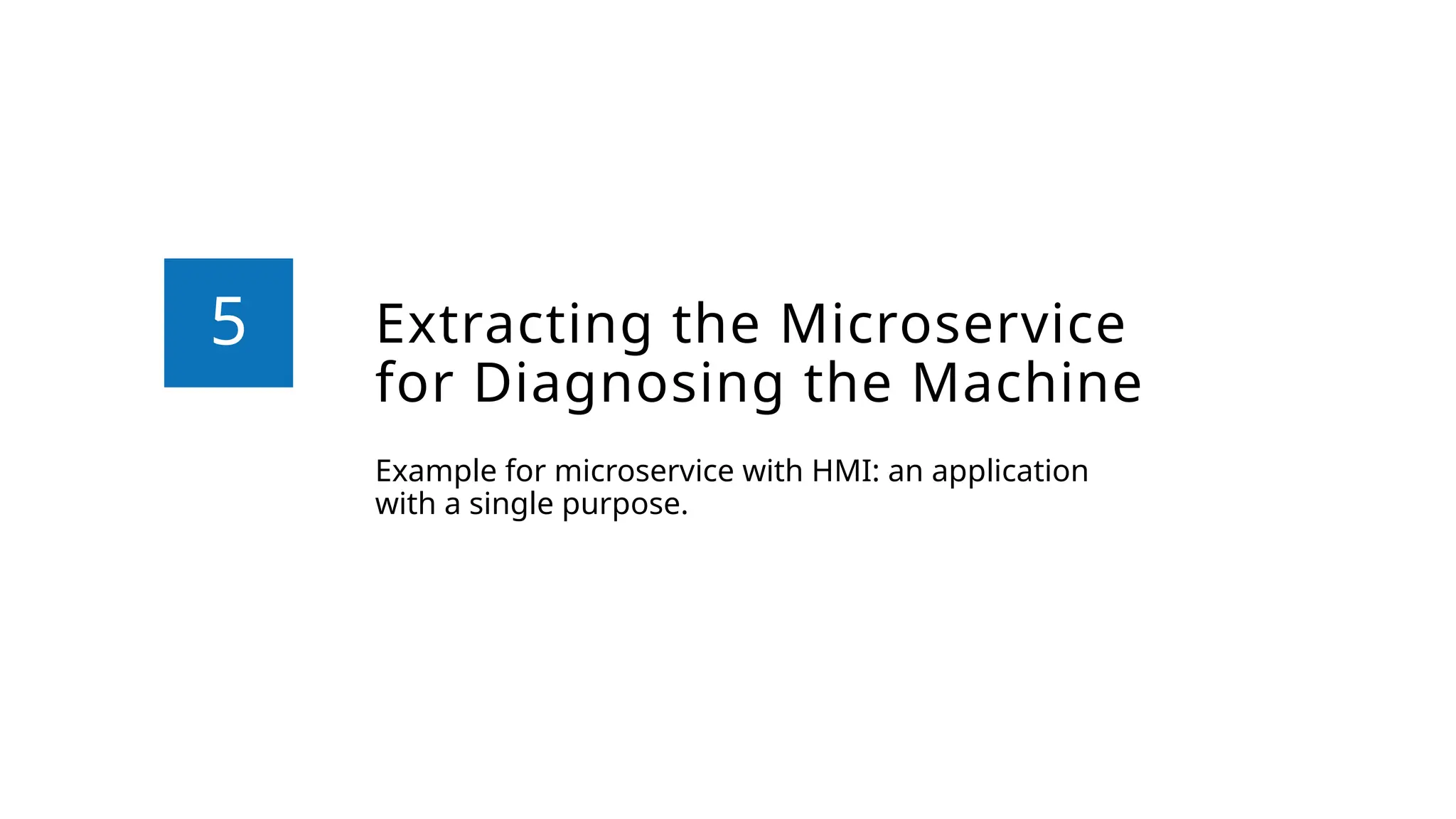 Extracting the Microservice
for Diagnosing the Machine
Example for microservice with HMI: an application
with a single purpose.
5
 