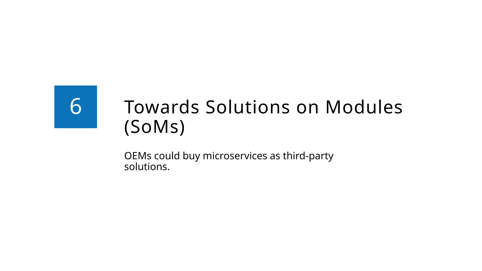 Towards Solutions on Modules
(SoMs)
OEMs could buy microservices as third-party
solutions.
6
 