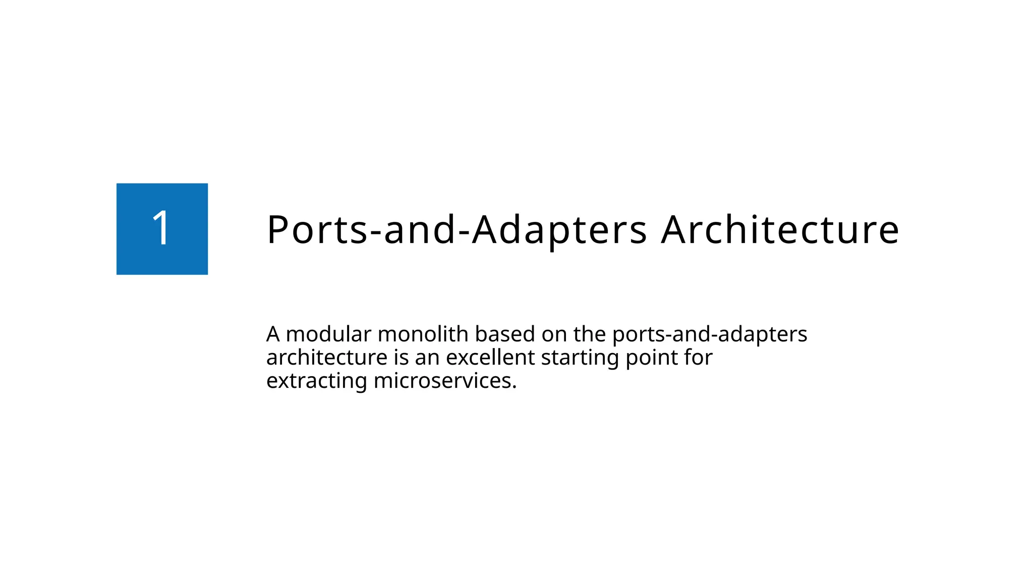 Ports-and-Adapters Architecture
A modular monolith based on the ports-and-adapters
architecture is an excellent starting point for
extracting microservices.
1
 