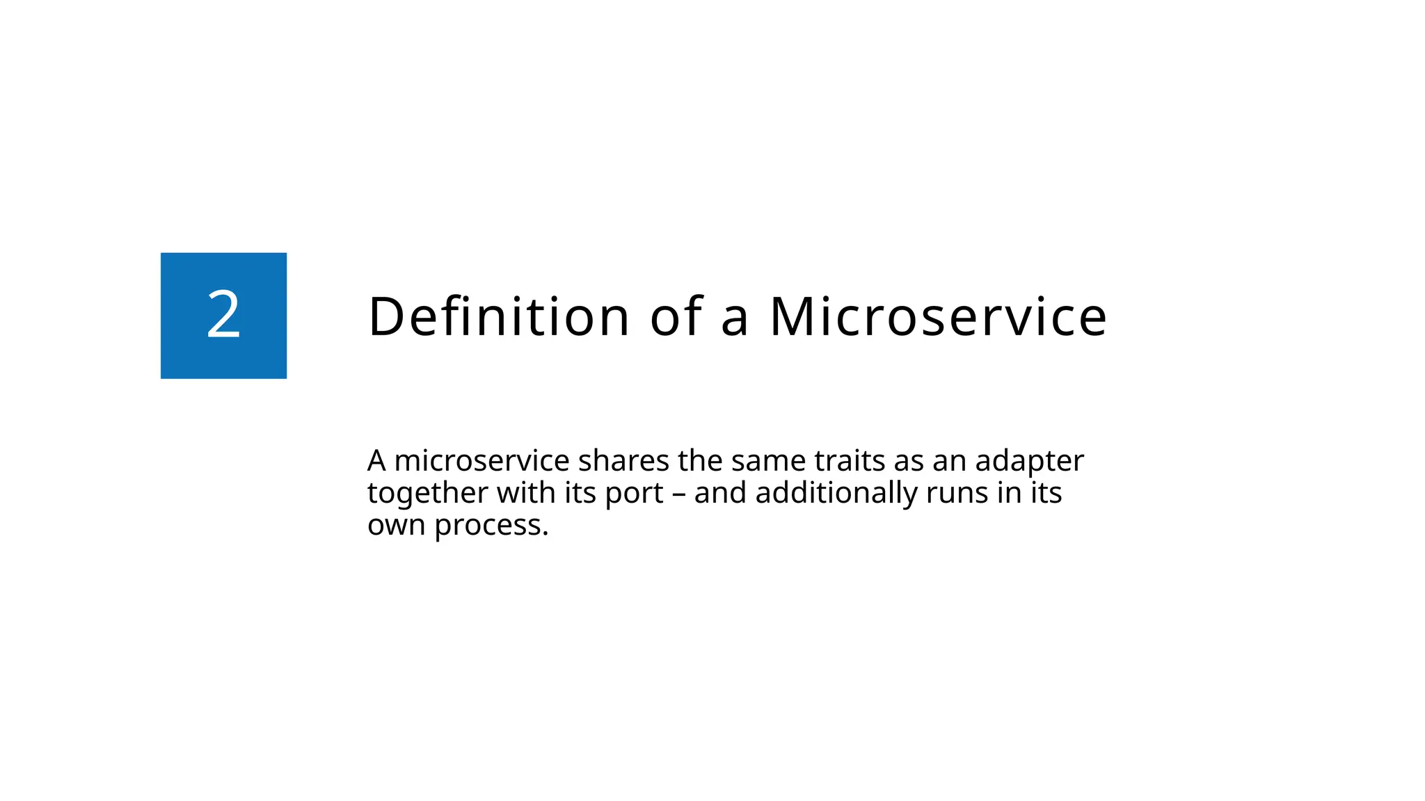 Definition of a Microservice
A microservice shares the same traits as an adapter
together with its port – and additionally runs in its
own process.
2
 