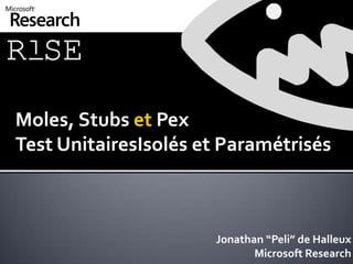 Moles, Stubs et PexTest UnitairesIsolés et Paramétrisés Jonathan “Peli” de Halleux Microsoft Research 