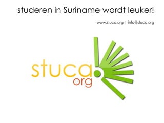 studeren in Suriname wordtleuker!www.stuca.org | info@stuca.org  