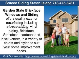 Stucco Siding Staten Island 718-475-6781
Garden State Brickface
Windows and Siding
offers quality exterior
resurfacing including
stucco siding, vinyl
siding, Brickface,
Stoneface, hardcoat and
brick veneer, in a variety of
colors and styles to suit
your home improvement
needs.
Visit Our Website : http://www.stuccosidingstatenislandny.com/

 