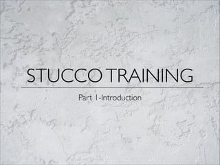 STUCCOTRAINING
Part 1-Introduction
 
