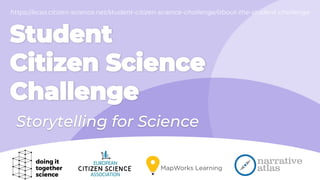 Student
Citizen Science
Challenge
Storytelling for Science
https://ecsa.citizen-science.net/student-citizen-science-challenge/about-the-student-challenge
 