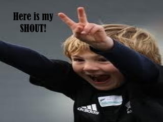 Here is my SHOUT! 