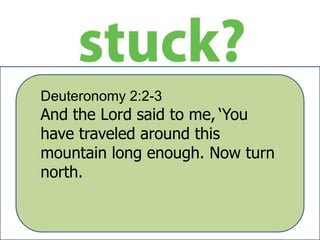 Deuteronomy 2:2-3
And the Lord said to me, ‘You
have traveled around this
mountain long enough. Now turn
north.
 
