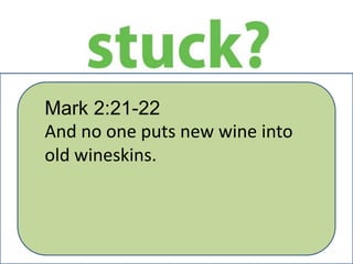 Mark 2:21-22
And no one puts new wine into
old wineskins.
 