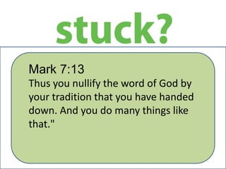 Mark 7:13
Thus you nullify the word of God by
your tradition that you have handed
down. And you do many things like
that."
 