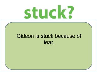 Gideon is stuck because of
fear.

 