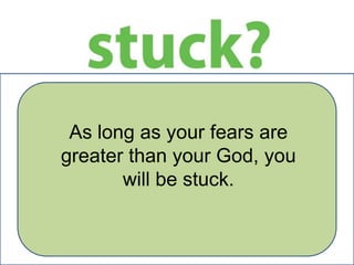 As long as your fears are
greater than your God, you
will be stuck.

 